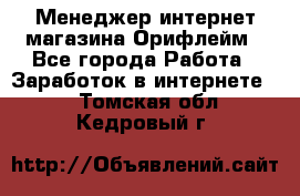 Менеджер интернет-магазина Орифлейм - Все города Работа » Заработок в интернете   . Томская обл.,Кедровый г.